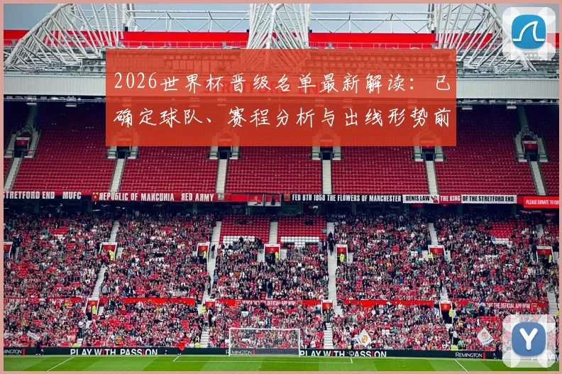 2026世界杯晋级名单最新解读：已确定球队、赛程分析与出线形势前瞻