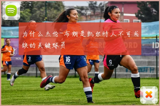 为什么杰伦-布朗是凯尔特人不可或缺的关键球员