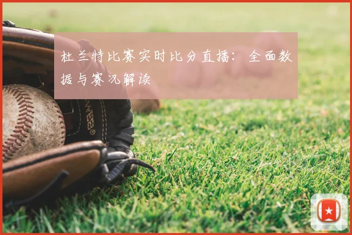 杜兰特比赛实时比分直播：全面数据与赛况解读