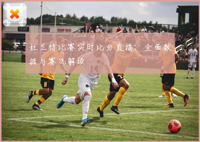 杜兰特比赛实时比分直播：全面数据与赛况解读