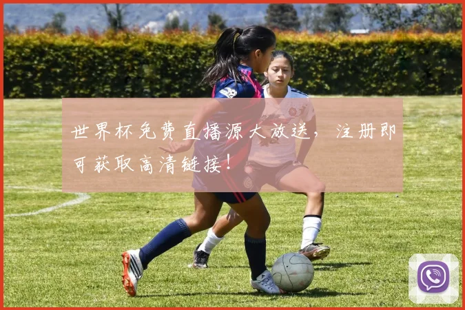 世界杯免费直播源大放送，注册即可获取高清链接！