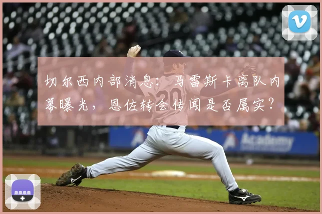 切尔西内部消息：马雷斯卡离队内幕曝光，恩佐转会传闻是否属实？