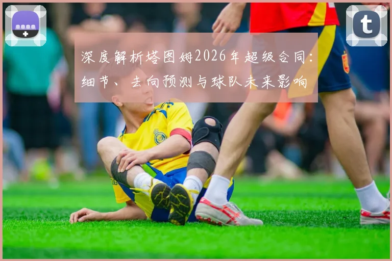 深度解析塔图姆2026年超级合同：细节、去向预测与球队未来影响