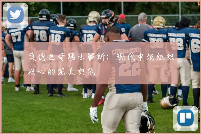 莫德里奇踢法解析：现代中场组织核心的完美典范