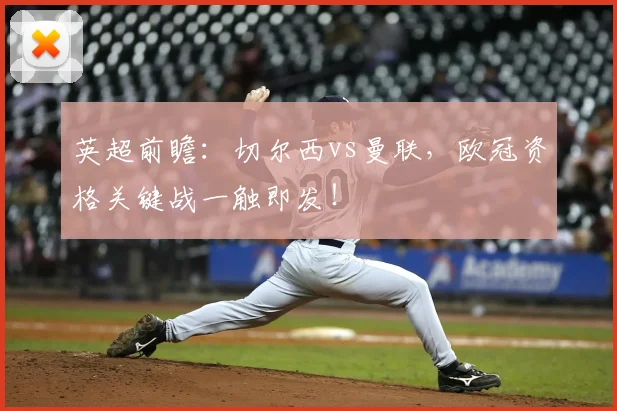 英超前瞻：切尔西vs曼联，欧冠资格关键战一触即发！