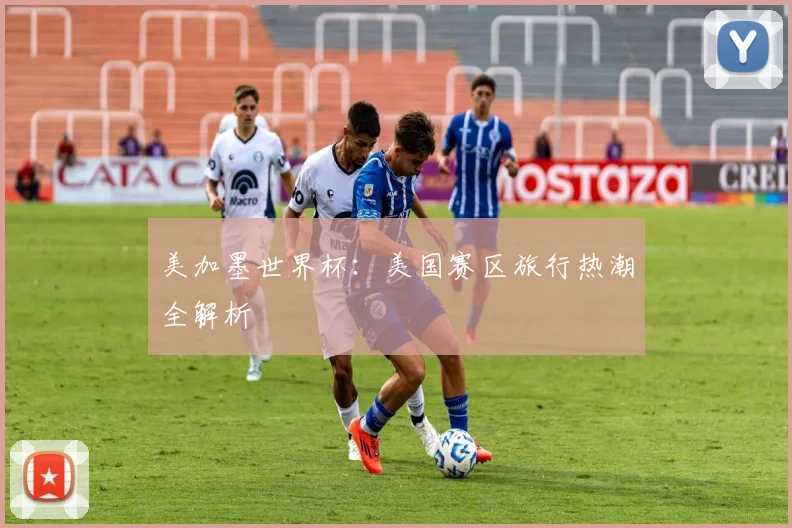 美加墨世界杯:美国赛区旅行热潮全解析