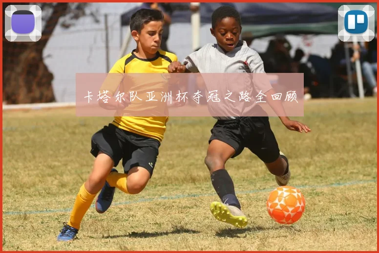 卡塔尔队亚洲杯夺冠之路全回顾