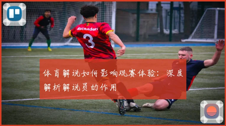 体育解说如何影响观赛体验：深度解析解说员的作用
